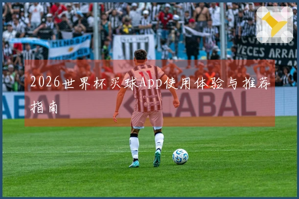 2026世界杯买球App使用体验与推荐指南