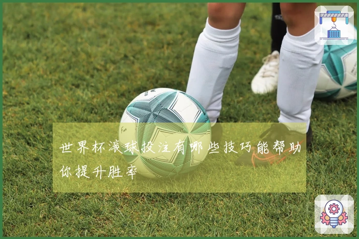 世界杯滚球投注有哪些技巧能帮助你提升胜率
