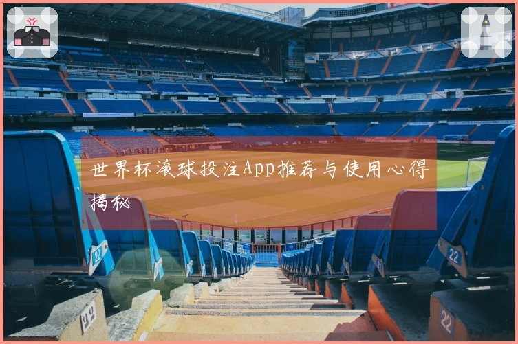 世界杯滚球投注App推荐与使用心得揭秘