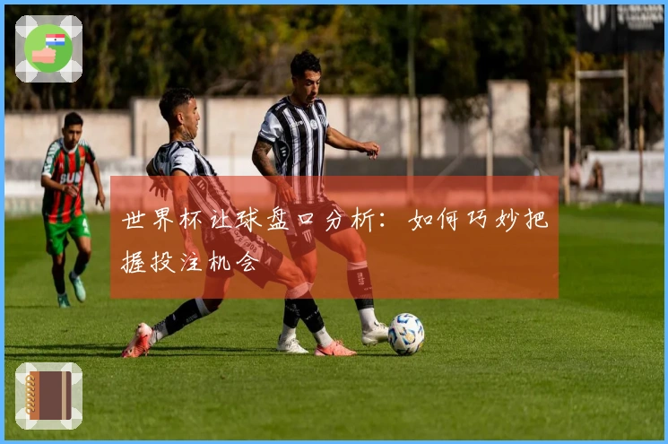 世界杯让球盘口分析：如何巧妙把握投注机会