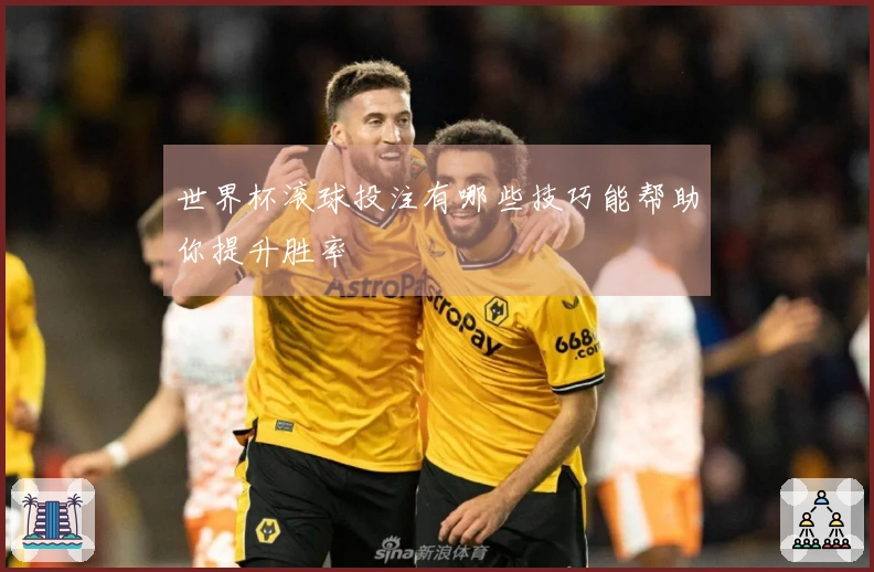 世界杯滚球投注有哪些技巧能帮助你提升胜率