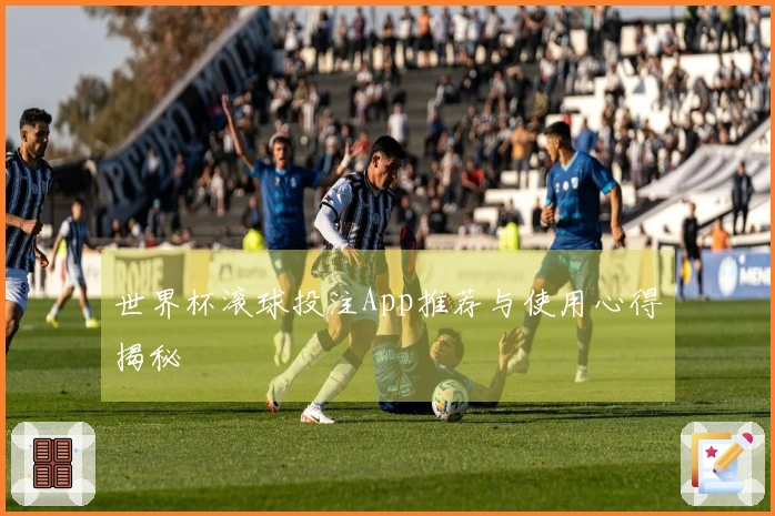 世界杯滚球投注App推荐与使用心得揭秘