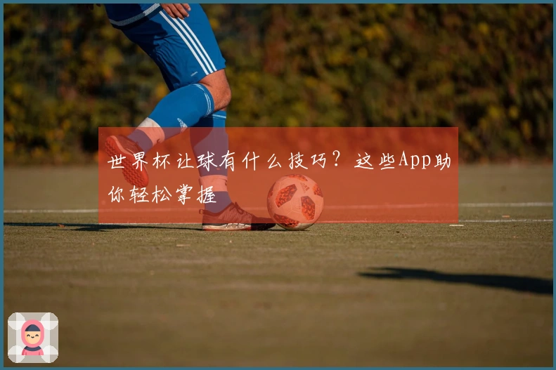 世界杯让球有什么技巧？这些App助你轻松掌握