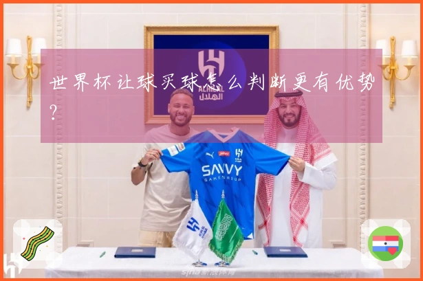 世界杯让球买球怎么判断更有优势？
