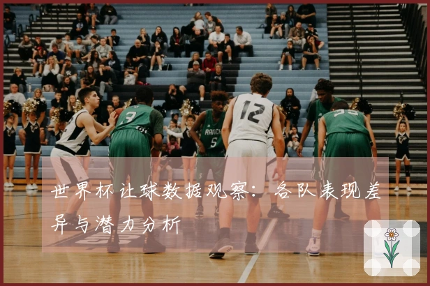 世界杯让球数据观察：各队表现差异与潜力分析