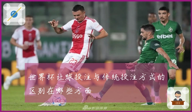 世界杯让球投注与传统投注方式的区别在哪些方面