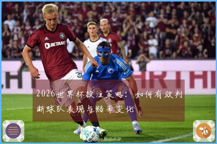 2026世界杯投注策略：如何有效判断球队表现与赔率变化