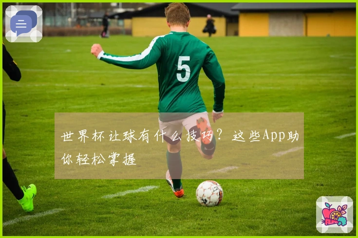 世界杯让球有什么技巧？这些App助你轻松掌握
