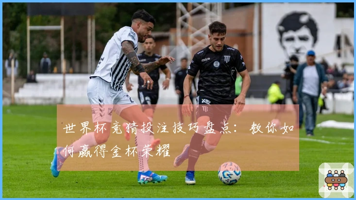 世界杯竞猜投注技巧盘点：教你如何赢得金杯荣耀